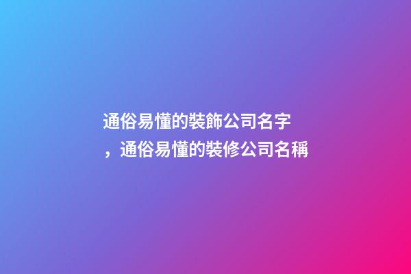 通俗易懂的裝飾公司名字，通俗易懂的裝修公司名稱